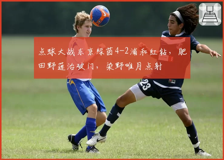 点球大战东京绿茵4-2浦和红钻,肥田野莲治破门,染野唯月点射