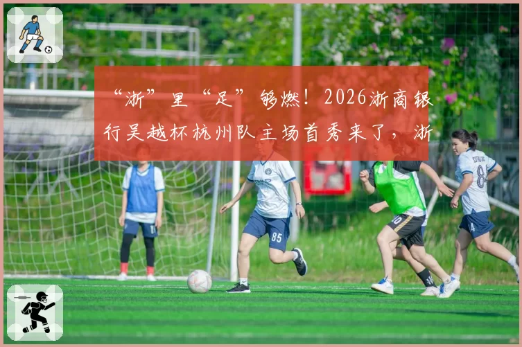 “浙”里“足”够燃！2026浙商银行吴越杯杭州队主场首秀来了，浙商银行杭州分行助你热力观赛