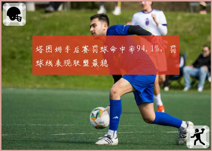 塔图姆季后赛罚球命中率94.1%，罚球线表现联盟最稳
