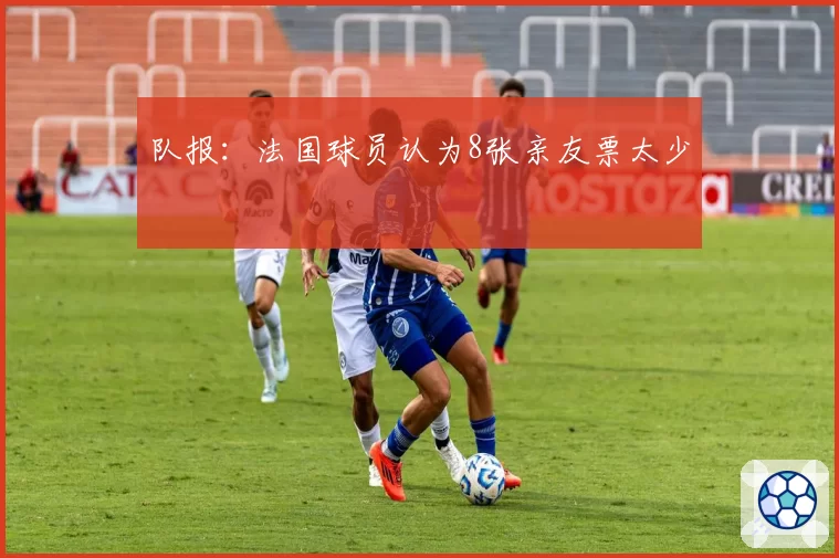 队报:法国球员认为8张亲友票太少