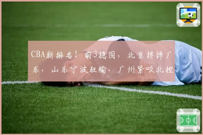 CBA新排名！前3稳固，北京挤掉广东，山东宁波狂输，广州紧咬北控