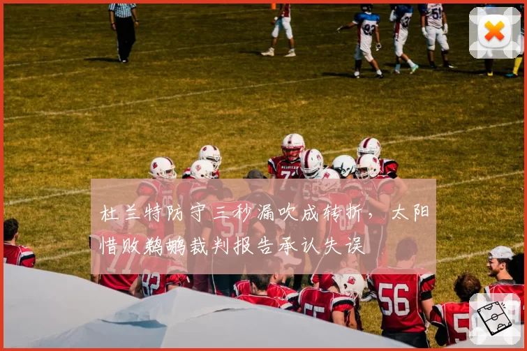 杜兰特防守三秒漏吹成转折，太阳惜败鹈鹕裁判报告承认失误