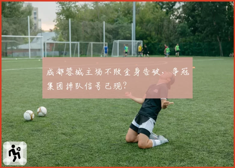 成都蓉城主场不败金身告破，争冠集团掉队信号已现？
