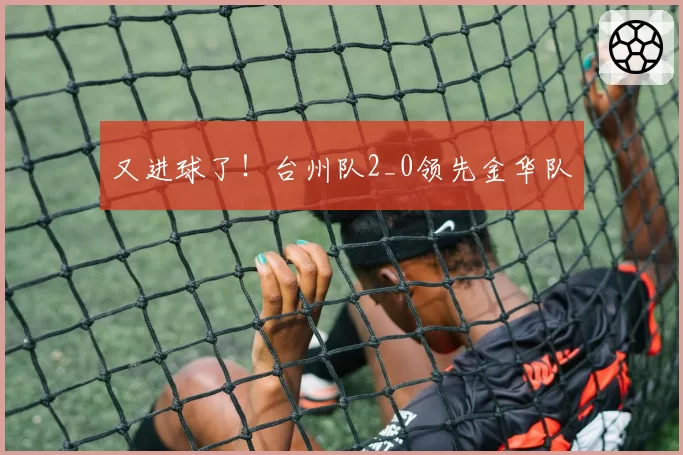 又进球了！台州队2_0领先金华队