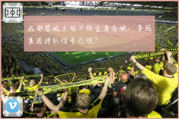 成都蓉城主场不败金身告破,争冠集团掉队信号已现?