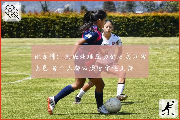 比永博：文班处理压力的方式非常出色 每个人都必须给予他支持