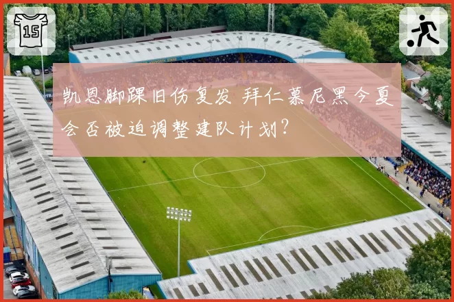 凯恩脚踝旧伤复发 拜仁慕尼黑今夏会否被迫调整建队计划？