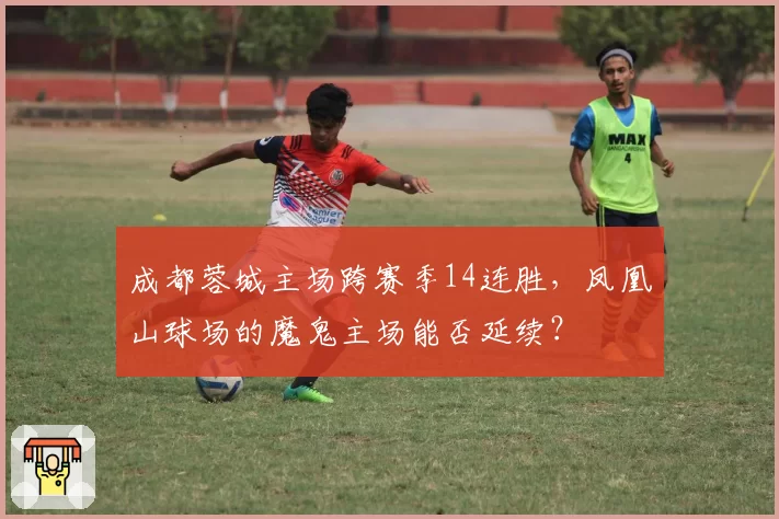 成都蓉城主场跨赛季14连胜,凤凰山球场的魔鬼主场能否延续?