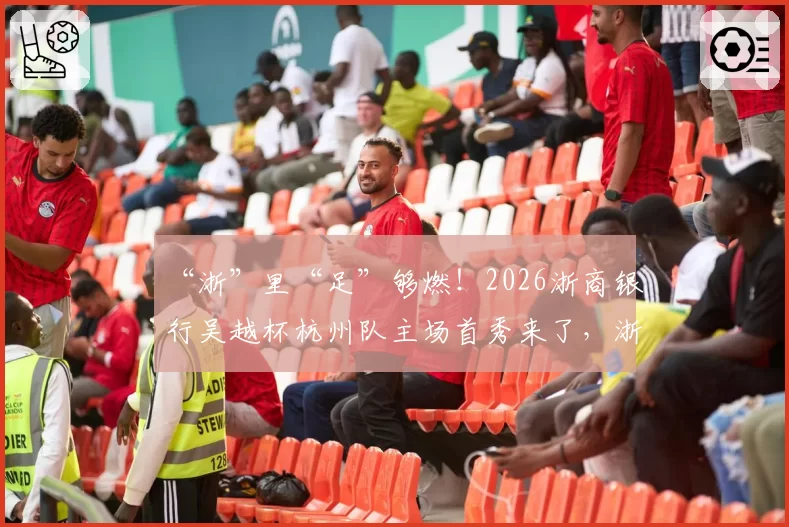 “浙”里“足”够燃！2026浙商银行吴越杯杭州队主场首秀来了，浙商银行杭州分行助你热力观赛