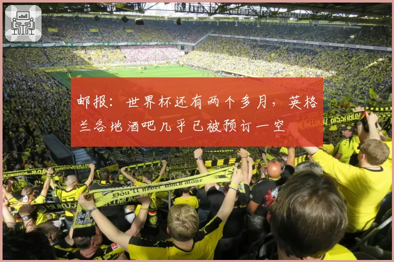 邮报：世界杯还有两个多月，英格兰各地酒吧几乎已被预订一空