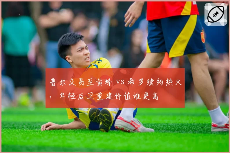 普尔交易至黄蜂 vs 希罗续约热火,年轻后卫重建价值谁更高