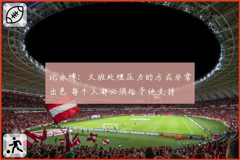 比永博：文班处理压力的方式非常出色 每个人都必须给予他支持